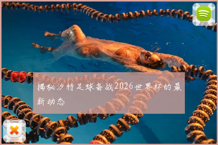 揭秘沙特足球备战2026世界杯的最新动态