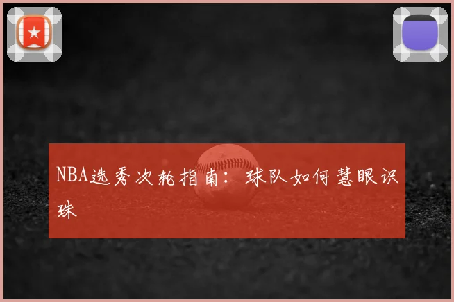 NBA选秀次轮指南：球队如何慧眼识珠