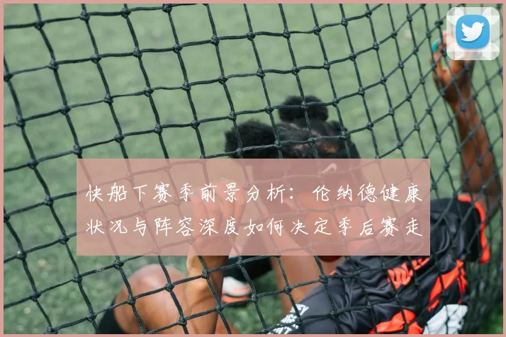 快船下赛季前景分析：伦纳德健康状况与阵容深度如何决定季后赛走势？