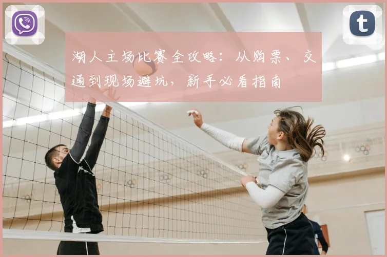 湖人主场比赛全攻略：从购票、交通到现场避坑，新手必看指南